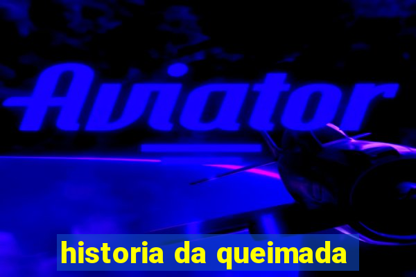 historia da queimada